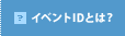ã¤ãã³ãIDã¨ã¯ï¼